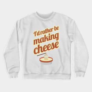 I'd Rather Be Making Cheese Crewneck Sweatshirt